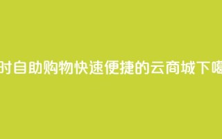 24小时自助购物：快速便捷的云商城