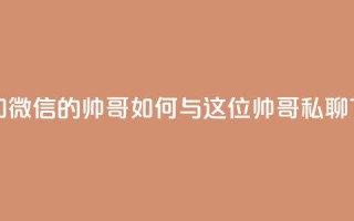 可以加微信的帅哥 - 如何与这位帅哥私聊？。