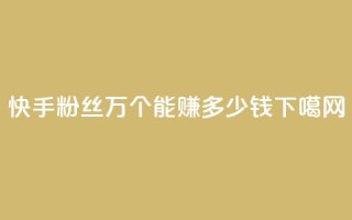 快手粉丝4万个能赚多少钱？