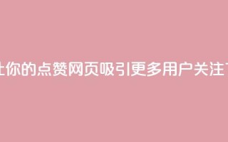 如何让你的QQ点赞网页吸引更多用户关注