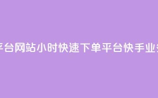 24小时快手业务下单平台网站 - 24小时快速下单平台：快手业务一站式服务。