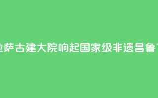 西藏拉萨：古建大院响起国家级非遗“昌鲁”