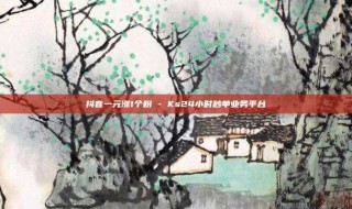 抖音一元涨1个粉 - Ks24小时秒单业务平台