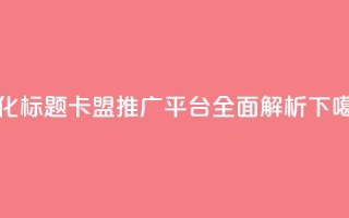 优化标题：卡盟推广平台全面解析