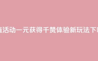 超值活动一元获得千赞体验新玩法