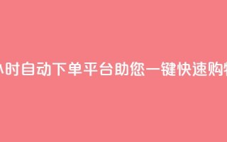 24小时自动下单平台助您一键快速购物