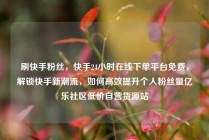 刷快手粉丝，快手24小时在线下单平台免费，解锁快手新潮流，如何高效提升个人粉丝量亿乐社区低价自营货源站