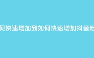 抖音粉丝如何快速增加到1000 - 如何快速增加抖音粉丝至1000。
