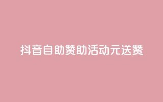 抖音自助赞助活动，1元送100赞！
