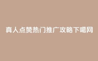 dy真人点赞热门推广攻略