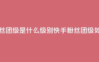 快手粉丝团62级是什么级别(快手粉丝团62级如何定义)