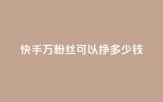 快手11万粉丝可以挣多少钱,一毛一百赞快手业务 - qq访客每天免费获取软件 - 1块钱1w播放自助下单