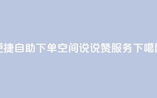 便捷自助下单：QQ空间说说赞24服务