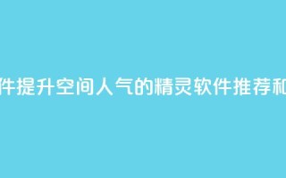 qq空间人气精灵软件 - 提升QQ空间人气的精灵软件推荐和使用指南。