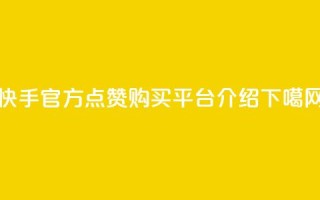 快手官方点赞购买平台介绍