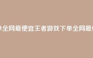 王者自助下单全网最便宜(王者游戏下单，全网最低价，自助购买)