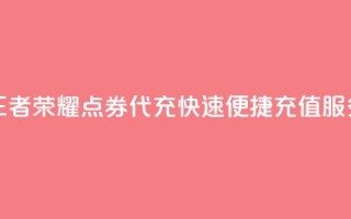 王者荣耀点券代充，快速便捷充值服务