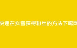 快速在抖音获得1000粉丝的方法