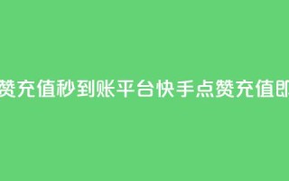 快手点赞充值秒到账平台(快手点赞充值即时到账)