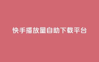 快手播放量自助下载平台,qq自助下单云服务商城 - 拼多多免费领5件助力 - 免费下载拼多多2023年新版