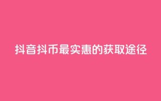 抖音抖币最实惠的获取途径