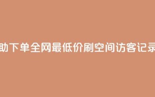 24小时自助下单全网最低价ks - 刷QQ空间访客记录