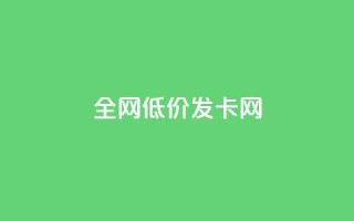全网低价发卡网,快手低价代刷卡盟 - 快手低价业务自助平台软件 - 刷qqvip网站卡盟