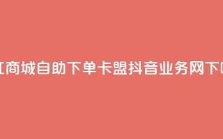 网红商城自助下单ios - 卡盟抖音业务网