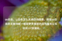 QQ会员，qq会员怎么关闭自动续费，探索QQ会员的无限可能—解锁更多精彩内容与服务亿乐社区SUP货源站