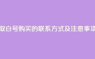 如何获取dy白号购买的联系方式及注意事项