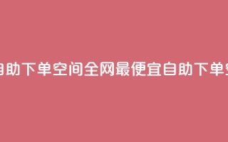 全网低价免费自助下单QQ空间 - 全网最便宜自助下单QQ空间服务。