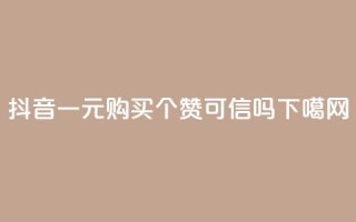 抖音一元购买100个赞可信吗？