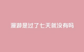 qq漫游是过了七天就没有吗,抖音点赞100一元 - 抖音评论在线自助平台24小时 - qq空间说说说赞自助下单网站