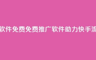快手流量推广软件免费 - 免费推广软件助力快手流量增长~
