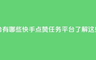 快手点赞任务平台有哪些 - 快手点赞任务平台：了解这些热门平台。