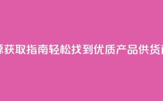 抖音货源获取指南：轻松找到优质产品供货商
