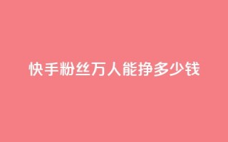 快手粉丝4万人能挣多少钱,dy自定义评论下单 - 快手点赞有什么用 - 刷快手双击24小时自助