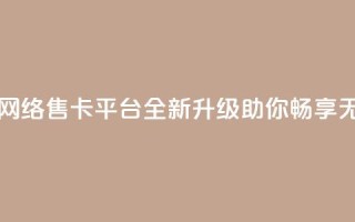 178云网络售卡平台 - 178云网络售卡平台：全新升级，助你畅享无限网络乐趣！~
