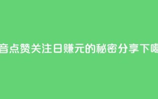 抖音点赞关注日赚300元的秘密分享
