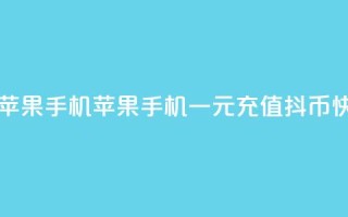 一元10抖币充值入口苹果手机 - 苹果手机一元充值10抖币快捷入口指南!