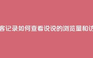 qq说说浏览和访客记录 - 如何查看QQ说说的浏览量和访客记录~