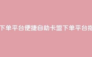 自助卡盟下单平台 - 便捷自助卡盟下单平台指南。