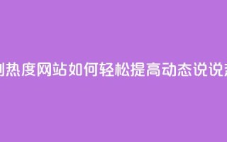 QQ动态说说刷热度网站 - 如何轻松提高QQ动态说说热度？~