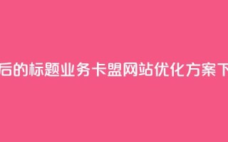 重写后的标题：qq业务卡盟网站优化方案