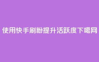使用快手刷粉提升活跃度