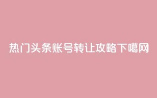热门头条账号转让攻略