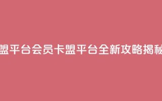 qq会员卡盟平台 - qq会员卡盟平台全新攻略揭秘~
