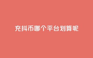 充抖币哪个平台划算呢,抖音播放量软件免费 - 点赞链接 - dy赞下单平台
