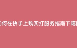 如何在快手上购买打call服务指南