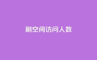 qq刷空间访问人数 - 如何提升QQ空间访问人数的有效方法！